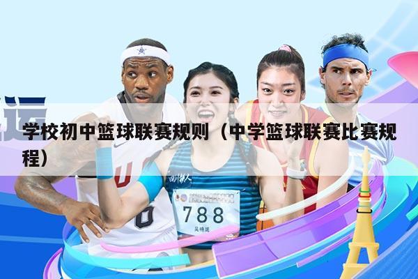 学校初中篮球联赛规则(中学篮球联赛比赛规程)