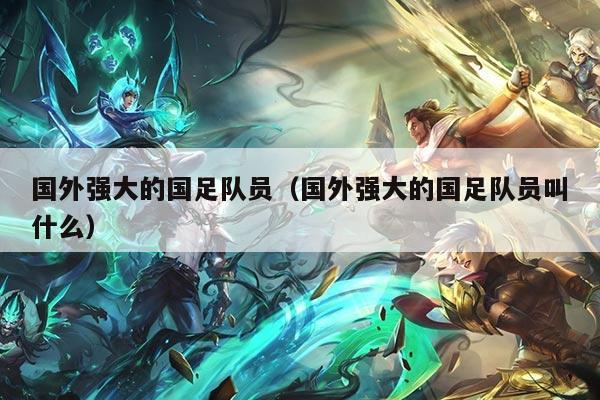 国外强大的国足队员(国外强大的国足队员叫什么)
